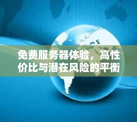免费服务器体验,高性价比与潜在风险的平衡 免费服务器体验,高性价比与潜在风险的平衡