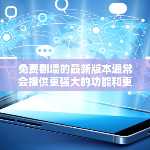 免费翻墙的最新版本通常会提供更强大的功能和更好的性能。以下是一些最新的免费翻墙工具及其特点