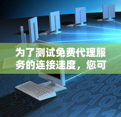 为了测试免费代理服务的连接速度，您可以按照以下步骤进行