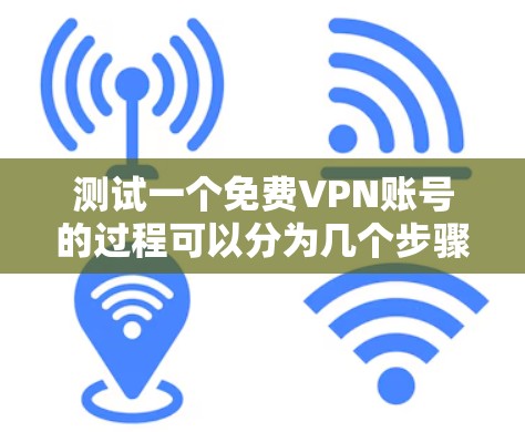 测试一个免费VPN账号的过程可以分为几个步骤,每个步骤都需要仔细检查和记录,以确保全面评估VPN的性能和可靠性。以下是详细的步骤指南