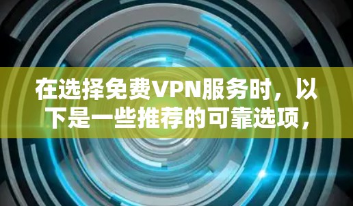 在选择免费VPN服务时,以下是一些推荐的可靠选项,每个选项都有其独特的优势和适用场景