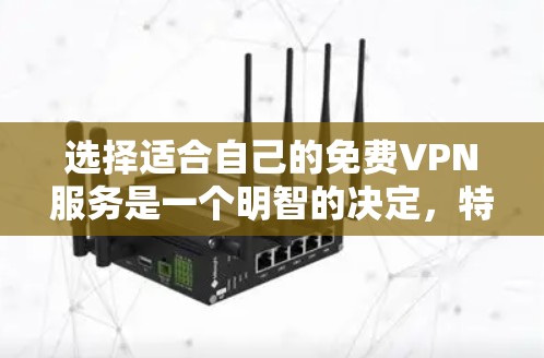 选择适合自己的免费VPN服务是一个明智的决定,特别是在考虑到成本和基本需求时。以下是对免费VPN的详细分析和推荐