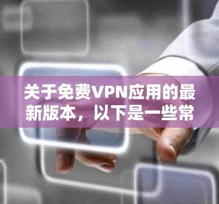 关于免费VPN应用的最新版本，以下是一些常见的免费VPN应用及其最新版本信息