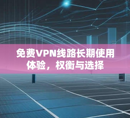 免费VPN线路长期使用体验，权衡与选择
