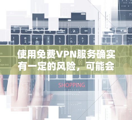 使用免费VPN服务确实有一定的风险,可能会面临速度慢、广告密集或数据泄露等问题。以下是一些常见的免费VPN服务,但请注意,这些服务可能存在限制或安全隐患 使用免费VPN服务确实有一定的风险,可能会面临速度慢、广告密集或数据泄露等问题。以下是一些常见的免费VPN服务,但请注意,这些服务可能存在限制或安全隐患