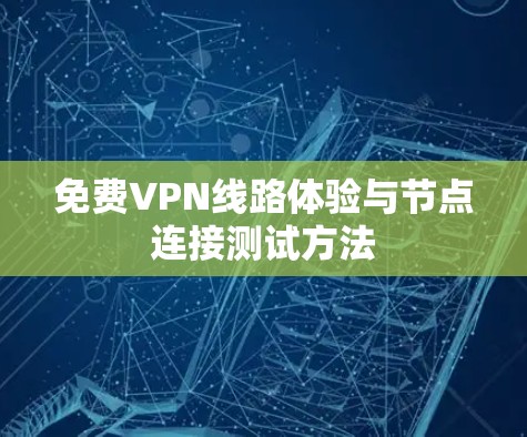 免费VPN线路体验与节点连接测试方法 免费VPN线路体验与节点连接测试方法