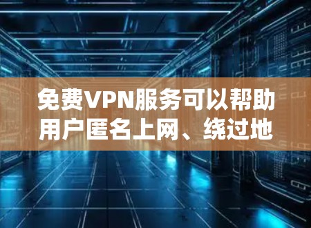 免费VPN服务可以帮助用户匿名上网、绕过地区限制或保护隐私,但大多数免费VPN服务可能会有以下问题 免费VPN服务可以帮助用户匿名上网、绕过地区限制或保护隐私,但大多数免费VPN服务可能会有以下问题