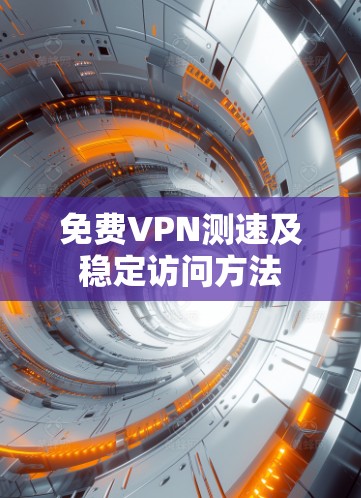 免费VPN测速及稳定访问方法