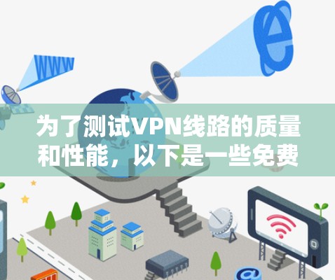 为了测试VPN线路的质量和性能，以下是一些免费可靠的工具和步骤建议