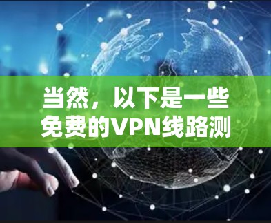 当然，以下是一些免费的VPN线路测试方法和工具，你可以使用它们来测试VPN的连接性和性能