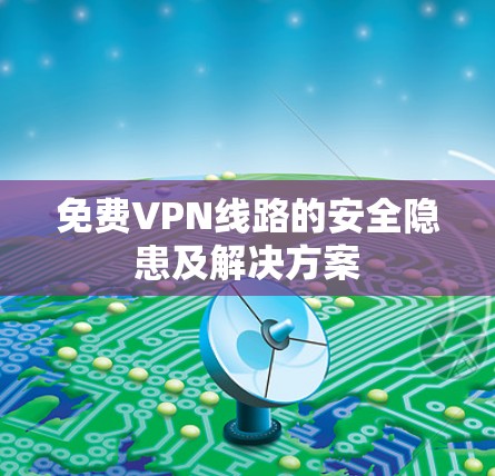 免费VPN线路的安全隐患及解决方案 免费VPN线路的安全隐患及解决方案