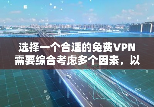 选择一个合适的免费VPN需要综合考虑多个因素,以下是根据您的需求整理的解决方案 选择一个合适的免费VPN需要综合考虑多个因素,以下是根据您的需求整理的解决方案