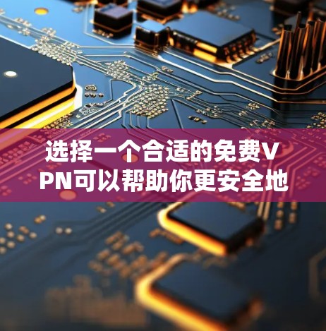 选择一个合适的免费VPN可以帮助你更安全地访问互联网,同时保护隐私。以下是根据你的需求整理的详细步骤和建议 选择一个合适的免费VPN可以帮助你更安全地访问互联网,同时保护隐私。以下是根据你的需求整理的详细步骤和建议