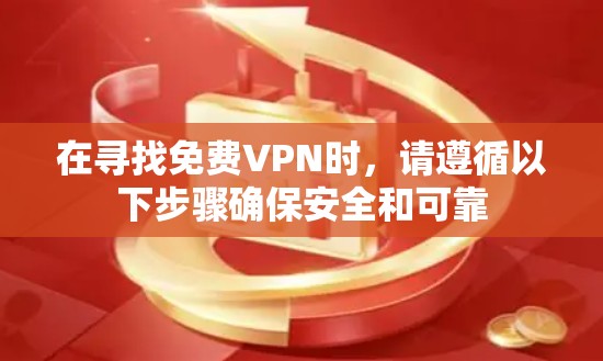 在寻找免费VPN时,请遵循以下步骤确保安全和可靠 在寻找免费VPN时,请遵循以下步骤确保安全和可靠