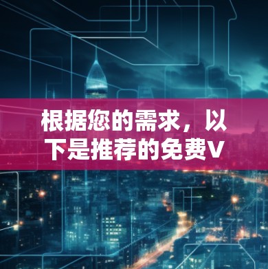 根据您的需求,以下是推荐的免费VPN软件及说明 根据您的需求,以下是推荐的免费VPN软件及说明