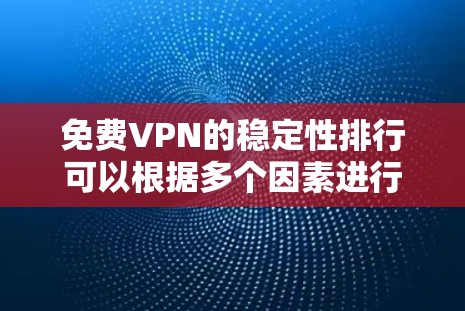 免费VPN的稳定性排行可以根据多个因素进行评估,包括连接持续性、速度稳定性、服务器资源、技术支持等。以下是对主要免费VPN服务的稳定性排名和分析 免费VPN的稳定性排行可以根据多个因素进行评估,包括连接持续性、速度稳定性、服务器资源、技术支持等。以下是对主要免费VPN服务的稳定性排名和分析