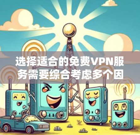 选择适合的免费VPN服务需要综合考虑多个因素，以下是经过分析后的推荐
