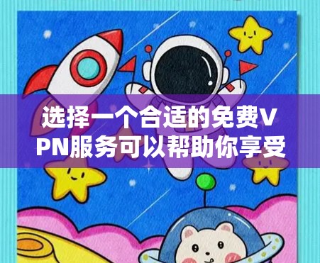 选择一个合适的免费VPN服务可以帮助你享受稳定、安全的网络体验。以下是对免费VPN的详细分析和建议