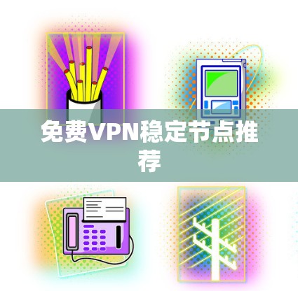 免费VPN稳定节点推荐 免费VPN稳定节点推荐