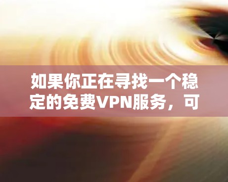 如果你正在寻找一个稳定的免费VPN服务,可以考虑以下几种选择 如果你正在寻找一个稳定的免费VPN服务,可以考虑以下几种选择