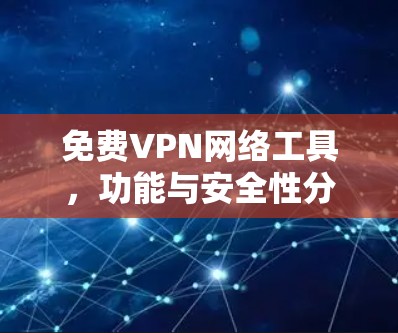 免费VPN网络工具,功能与安全性分析