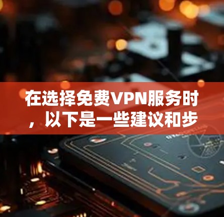在选择免费VPN服务时,以下是一些建议和步骤,帮助您做出明智的决定 在选择免费VPN服务时,以下是一些建议和步骤,帮助您做出明智的决定