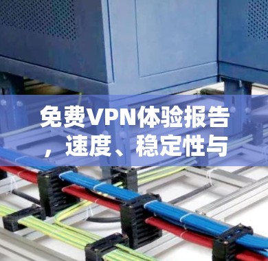 免费VPN体验报告，速度、稳定性与隐私保护的平衡点