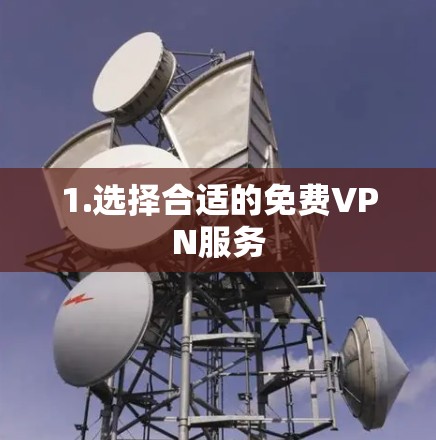1.选择合适的免费VPN服务