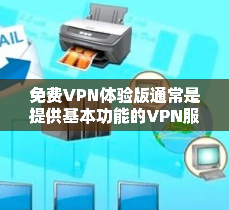 免费VPN体验版通常是提供基本功能的VPN服务，适合初次体验或短期需求的用户。以下是对免费VPN体验版的详细分析