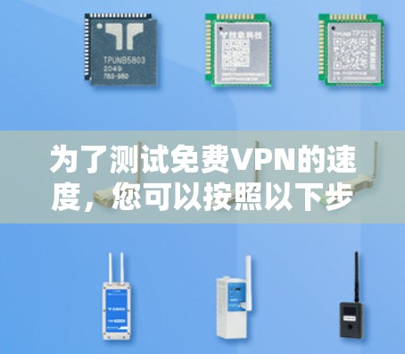 为了测试免费VPN的速度,您可以按照以下步骤操作