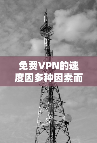 免费VPN的速度因多种因素而异,以下是对免费VPN速度的分析和建议 免费VPN的速度因多种因素而异,以下是对免费VPN速度的分析和建议