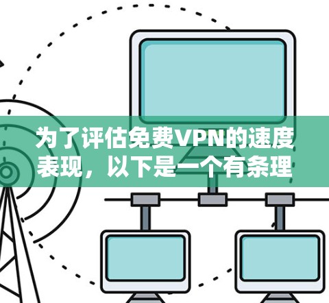 为了评估免费VPN的速度表现，以下是一个有条理的测试和比较过程