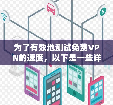 为了有效地测试免费VPN的速度，以下是一些详细的建议和步骤，帮助你选择合适的工具并进行测试