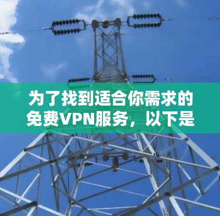 为了找到适合你需求的免费VPN服务,以下是分步的解决方案 为了找到适合你需求的免费VPN服务,以下是分步的解决方案