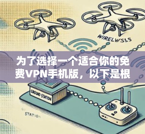 为了选择一个适合你的免费VPN手机版,以下是根据你的需求整理的关键点和推荐