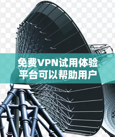 免费VPN试用体验平台可以帮助用户快速了解并体验不同免费VPN服务的功能和性能。以下是一些常见的免费VPN服务和试用体验建议