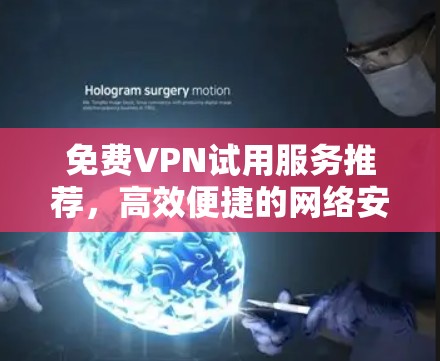 免费VPN试用服务推荐,高效便捷的网络安全解决方案 免费VPN试用服务推荐,高效便捷的网络安全解决方案
