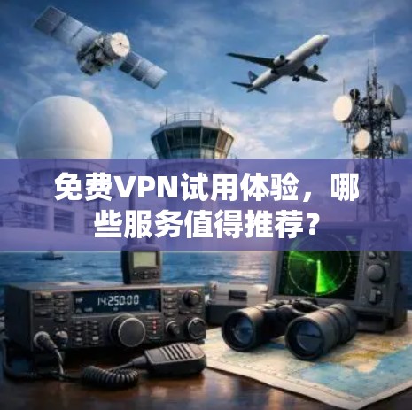 免费VPN试用体验,哪些服务值得推荐?