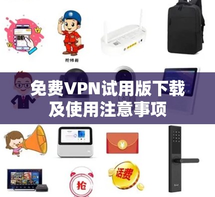 免费VPN试用版下载及使用注意事项