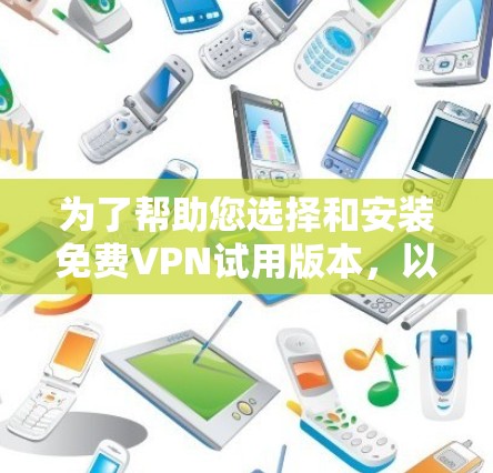 为了帮助您选择和安装免费VPN试用版本,以下是详细的步骤指南 为了帮助您选择和安装免费VPN试用版本,以下是详细的步骤指南