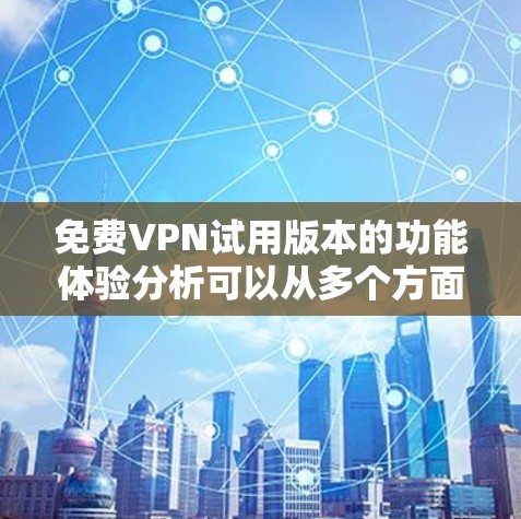 免费VPN试用版本的功能体验分析可以从多个方面进行评估,以下是对各个方面的详细分析 免费VPN试用版本的功能体验分析可以从多个方面进行评估,以下是对各个方面的详细分析