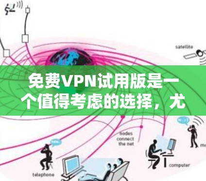 免费VPN试用版是一个值得考虑的选择,尤其是对于需要访问受限网站或保护隐私的人来说。以下是选择和使用免费VPN试用版的分步指南