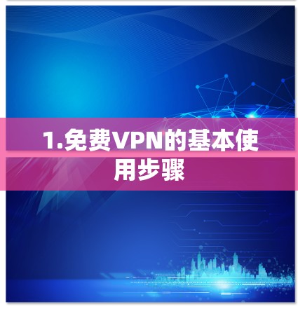 1.免费VPN的基本使用步骤 1.免费VPN的基本使用步骤