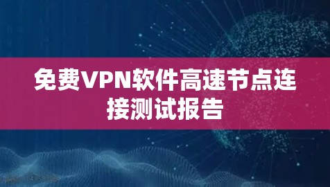 免费VPN软件高速节点连接测试报告