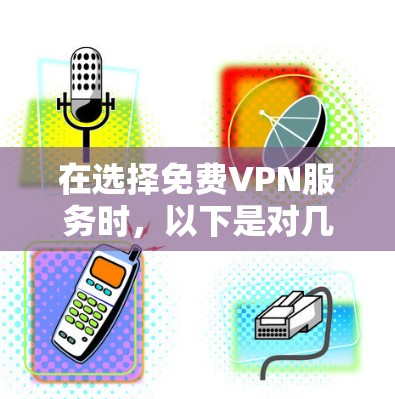 在选择免费VPN服务时,以下是对几款知名服务的分析和建议 在选择免费VPN服务时,以下是对几款知名服务的分析和建议