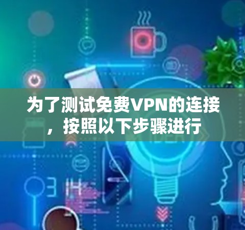 为了测试免费VPN的连接,按照以下步骤进行 为了测试免费VPN的连接,按照以下步骤进行