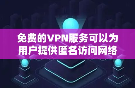 免费的VPN服务可以为用户提供匿名访问网络资源的能力,但需要注意以下几点 免费的VPN服务可以为用户提供匿名访问网络资源的能力,但需要注意以下几点