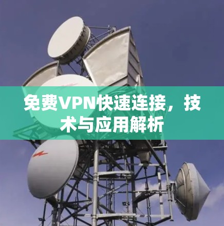 免费VPN快速连接,技术与应用解析
