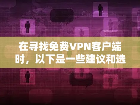在寻找免费VPN客户端时,以下是一些建议和选择,帮助您找到适合需求的解决方案 在寻找免费VPN客户端时,以下是一些建议和选择,帮助您找到适合需求的解决方案