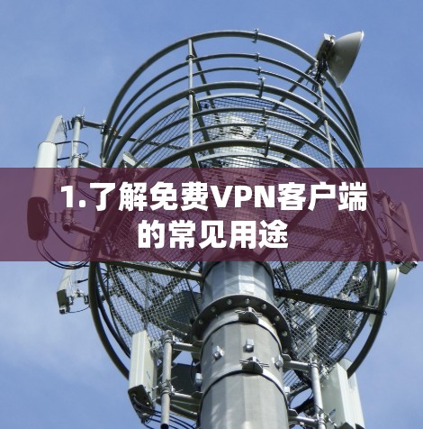 1.了解免费VPN客户端的常见用途 1.了解免费VPN客户端的常见用途